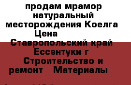 продам мрамор натуральный месторождения Коелга › Цена ­ 35 000 - Ставропольский край, Ессентуки г. Строительство и ремонт » Материалы   